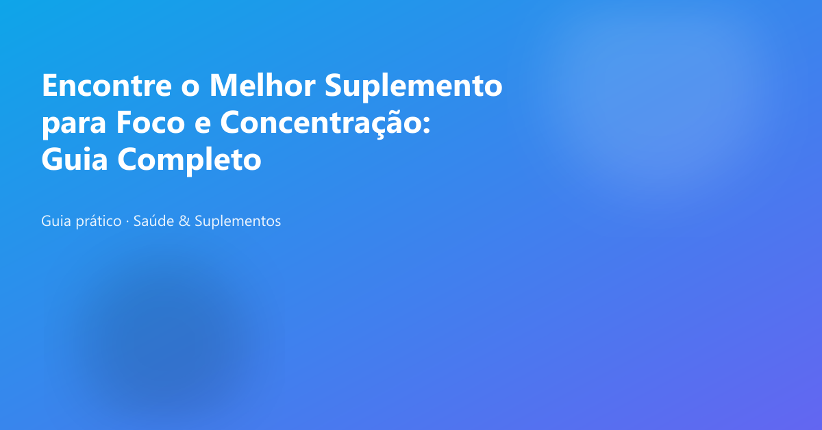 Banner do artigo: Encontre o Melhor Suplemento para Foco e Concentração: Guia Completo