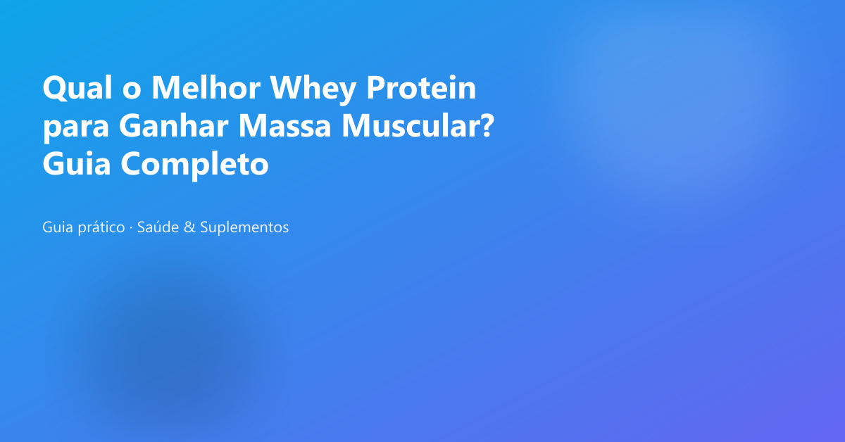 Qual o Melhor Whey Protein para Ganhar Massa Muscular? Guia Completo