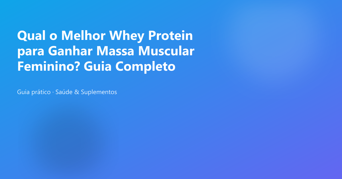 Qual o Melhor Whey Protein para Ganhar Massa Muscular Feminino? Guia Completo