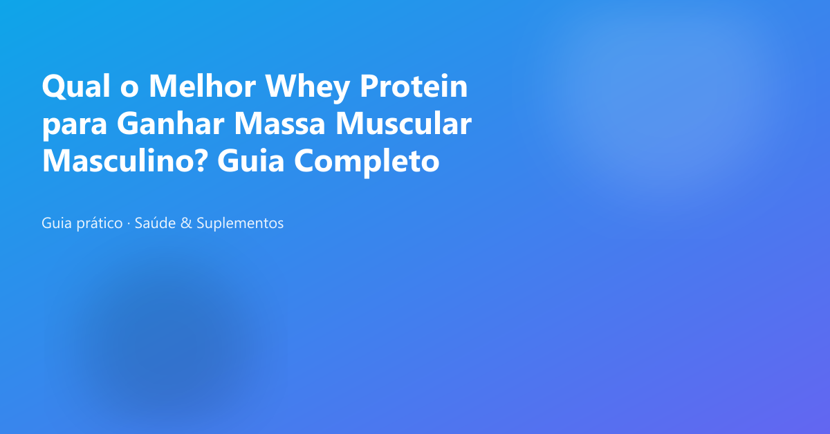 Qual o Melhor Whey Protein para Ganhar Massa Muscular Masculino? Guia Completo