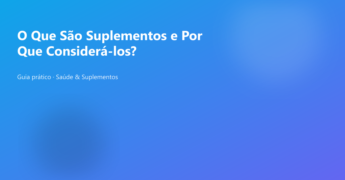 O Que São Suplementos e Por Que Considerá-los?