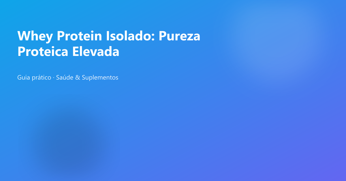 Whey Protein Isolado: Pureza Proteica Elevada
