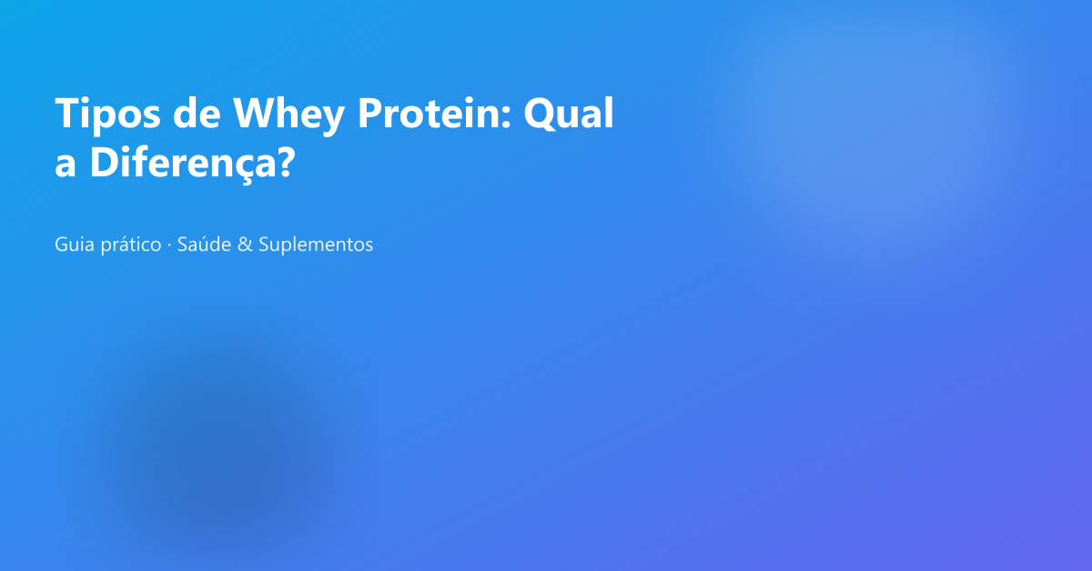 Tipos de Whey Protein: Qual a Diferença?